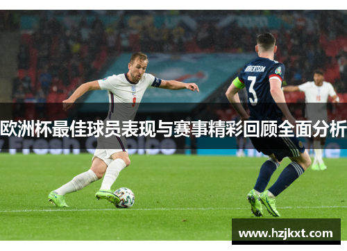欧洲杯最佳球员表现与赛事精彩回顾全面分析