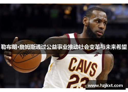 勒布朗·詹姆斯通过公益事业推动社会变革与未来希望
