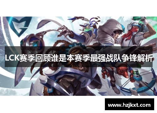 LCK赛季回顾谁是本赛季最强战队争锋解析