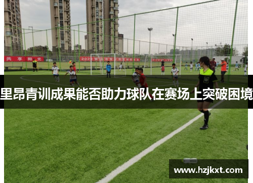里昂青训成果能否助力球队在赛场上突破困境
