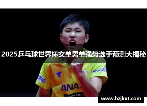 2025乒乓球世界杯女单男单强势选手预测大揭秘