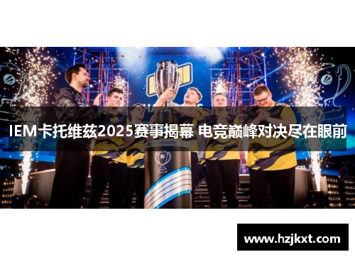 IEM卡托维兹2025赛事揭幕 电竞巅峰对决尽在眼前